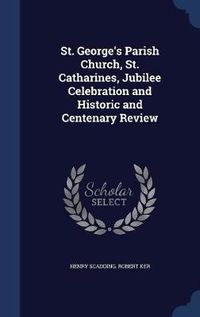 Cover image for St. George's Parish Church, St. Catharines, Jubilee Celebration and Historic and Centenary Review