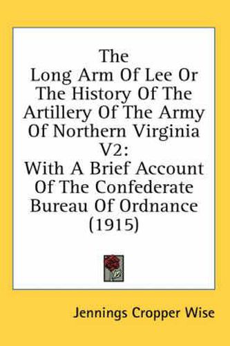 The Long Arm of Lee or the History of the Artillery of the Army of Northern Virginia V2: With a Brief Account of the Confederate Bureau of Ordnance (1915)