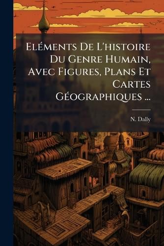 Cover image for El Ments de L'Histoire Du Genre Humain, Avec Figures, Plans Et Cartes G Ographiques ...