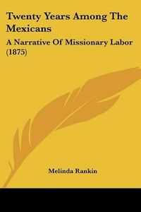 Cover image for Twenty Years Among the Mexicans: A Narrative of Missionary Labor (1875)