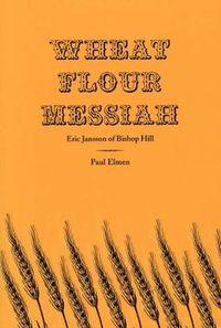 Cover image for Wheat Flour Messiah: Eric Jansson of Bishop Hill