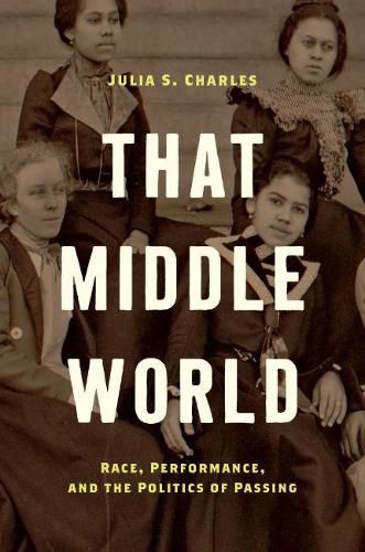 Cover image for That Middle World: Race, Performance, and the Politics of Passing