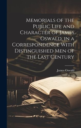 Cover image for Memorials of the Public Life and Character of James Oswald, in a Correspondence With Distinguished Men of the Last Century