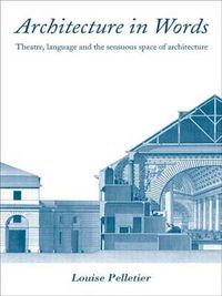 Cover image for Architecture in Words: Theatre, Language and the Sensuous Space of Architecture