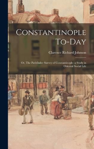 Cover image for Constantinople To-day; or, The Pathfinder Survey of Constantinople; a Study in Oriental Social Life