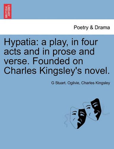 Cover image for Hypatia: A Play, in Four Acts and in Prose and Verse. Founded on Charles Kingsley's Novel.