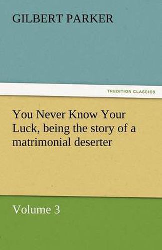 Cover image for You Never Know Your Luck, Being the Story of a Matrimonial Deserter. Volume 3.