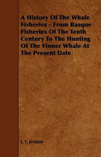 Cover image for A History Of The Whale Fisheries - From Basque Fisheries Of The Tenth Century To The Hunting Of The Finner Whale At The Present Date