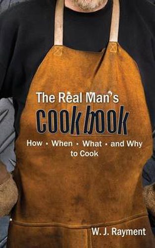 Cover image for The Real Man's Cookbook: How, When, What and Why to Cook