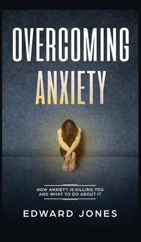 Cover image for Overcoming Anxiety: How Anxiety Is Killing You And What To Do About It