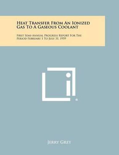 Cover image for Heat Transfer from an Ionized Gas to a Gaseous Coolant: First Semi-Annual Progress Report for the Period February 1 to July 31, 1959