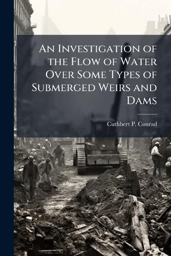 Cover image for An Investigation of the Flow of Water Over Some Types of Submerged Weirs and Dams