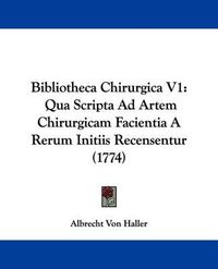 Cover image for Bibliotheca Chirurgica V1: Qua Scripta Ad Artem Chirurgicam Facientia a Rerum Initiis Recensentur (1774)