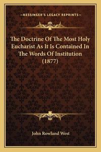 Cover image for The Doctrine of the Most Holy Eucharist as It Is Contained in the Words of Institution (1877)