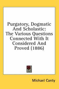 Cover image for Purgatory, Dogmatic and Scholastic: The Various Questions Connected with It Considered and Proved (1886)