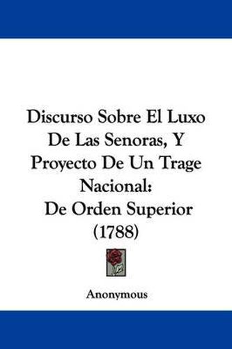 Cover image for Discurso Sobre El Luxo de Las Senoras, y Proyecto de Un Trage Nacional: de Orden Superior (1788)