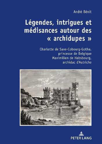 Cover image for Legendes, Intrigues Et Medisances Autour Des   Archidupes: Charlotte de Saxe-Cobourg-Gotha, Princesse de Belgique Maximilien de Habsbourg, Archiduc d'Autriche / Recits Historique Et Fictionnel