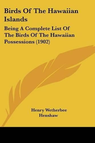 Cover image for Birds of the Hawaiian Islands: Being a Complete List of the Birds of the Hawaiian Possessions (1902)