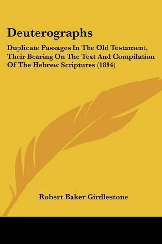 Cover image for Deuterographs: Duplicate Passages in the Old Testament, Their Bearing on the Text and Compilation of the Hebrew Scriptures (1894)