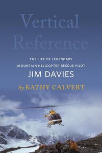 Cover image for Vertical Reference: The Life of Legendary Mountain Helicopter Rescue Pilot Jim Davies