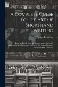 Cover image for A Complete Guide To The Art Of Shorthand Writing