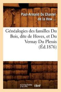 Cover image for Genealogies Des Familles Du Bois, Dite de Hoves, Et Du Vernay Du Plessis, (Ed.1876)