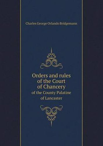 Cover image for Orders and Rules of the Court of Chancery of the County Palatine of Lancaster