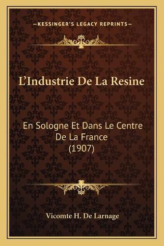 L'Industrie de La Resine: En Sologne Et Dans Le Centre de La France (1907)