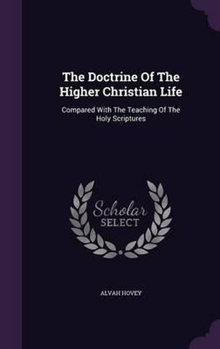 The Doctrine of the Higher Christian Life: Compared with the Teaching of the Holy Scriptures