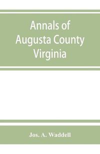 Cover image for Annals of Augusta County, Virginia, with reminiscences illustrative of the vicissitudes of its pioneer settlers, Biographical sketches of citizens locally prominent, and of those who have founded families in the southern and western states; a diary of the