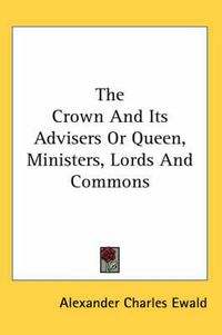 Cover image for The Crown and Its Advisers or Queen, Ministers, Lords and Commons