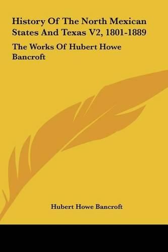 Cover image for History of the North Mexican States and Texas V2, 1801-1889: The Works of Hubert Howe Bancroft