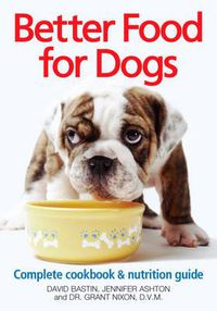 Cover image for Better Food for Dogs: Complete Cookbook and Nutrition Guide