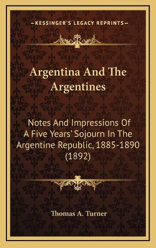 Cover image for Argentina and the Argentines: Notes and Impressions of a Five Years' Sojourn in the Argentine Republic, 1885-1890 (1892)