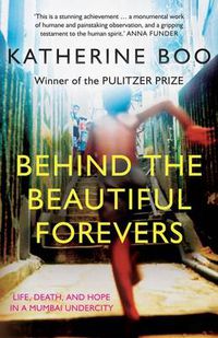 Cover image for Behind The Beautiful Forevers: Life, Death, And Hope In A Mumbai Undercity