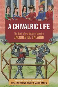 Cover image for A Chivalric Life: The Book of the Deeds of Messire Jacques de Lalaing