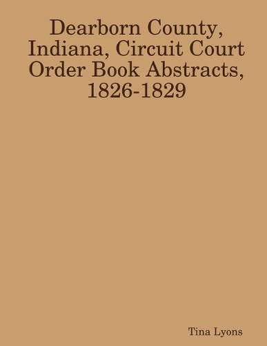 Cover image for Dearborn County, Indiana, Circuit Court Order Book Abstracts, 1826-1829