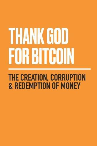 Cover image for Thank God for Bitcoin: The Creation, Corruption and Redemption of Money