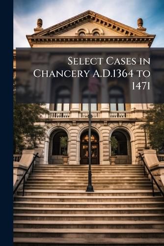 Cover image for Select Cases in Chancery A.D.1364 to 1471