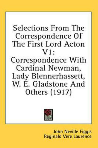 Cover image for Selections from the Correspondence of the First Lord Acton V1: Correspondence with Cardinal Newman, Lady Blennerhassett, W. E. Gladstone and Others (1917)