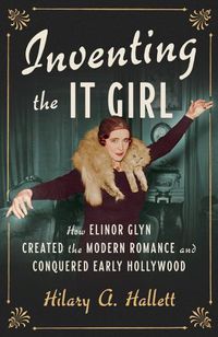 Cover image for Inventing the It Girl: How Elinor Glyn Created the Modern Romance and Conquered Early Hollywood