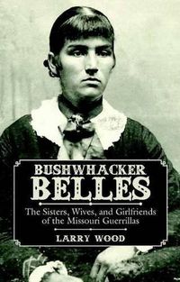 Cover image for Bushwhacker Belles: The Sisters, Wives, and Girlfriends of the Missouri Guerrillas