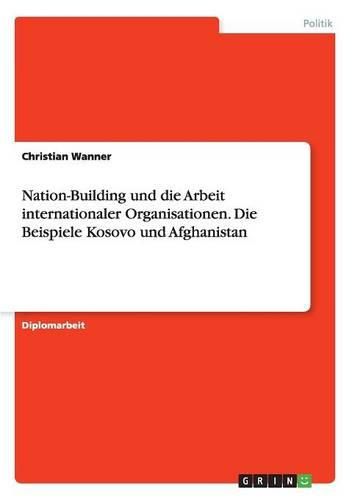 Cover image for Nation-Building Und Die Arbeit Internationaler Organisationen. Die Beispiele Kosovo Und Afghanistan
