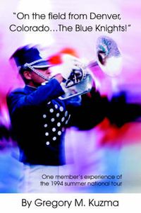 Cover image for On the Field from Denver, Colorado...The Blue Knights!: One Member's Experience of the 1994 Summer National Tour