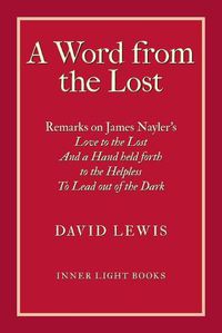 Cover image for A Word from the Lost: Remarks on James Nayler's Love to the lost And a Hand held forth to the Helpless to Lead out of the Dark