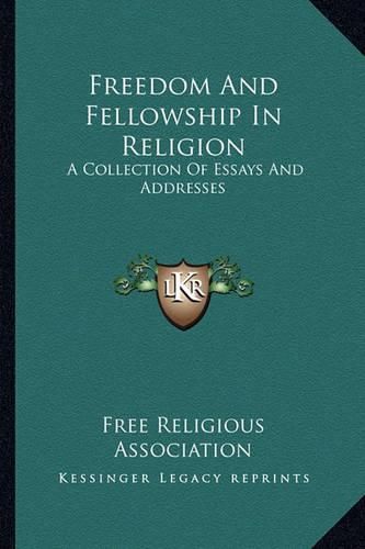 Cover image for Freedom and Fellowship in Religion Freedom and Fellowship in Religion: A Collection of Essays and Addresses a Collection of Essays and Addresses