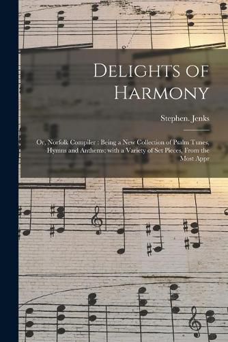 Cover image for Delights of Harmony; or, Norfolk Compiler: Being a New Collection of Psalm Tunes, Hymns and Anthems; With a Variety of Set Pieces, From the Most Appr