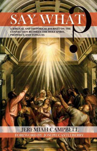 Say What?: A Biblical and Historical Journey on the Connection Between the Holy Spirit, Prophecy, and Tongues