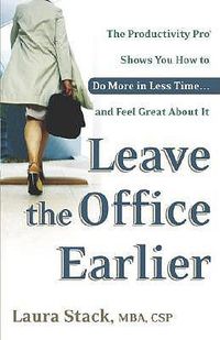 Cover image for Leave the Office Earlier: The Productivity Pro Shows You How to Do More in Less Time...and Feel Great About It