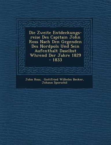 Cover image for Die Zweite Entdeckungs-Reise Des Capitain John Ross Nach Den Gegenden Des Nordpols Und Sein Aufenthalt Daselbst W Hrend Der Jahre 1829 - 1833